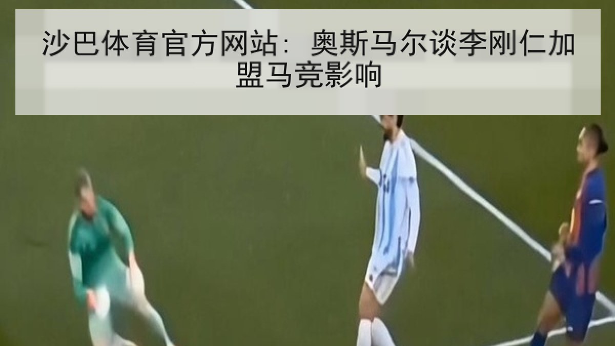 沙巴体育官方网站: 奥斯马尔谈李刚仁加盟马竞影响 沙巴体育官方网站: 奥斯马尔谈李刚仁加盟马竞影响
