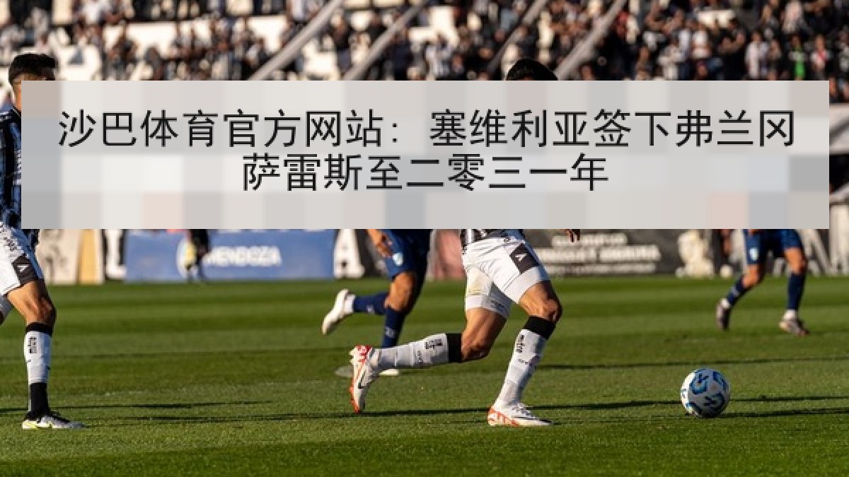 沙巴体育官方网站: 塞维利亚签下弗兰冈萨雷斯至二零三一年 沙巴体育官方网站: 塞维利亚签下弗兰冈萨雷斯至二零三一年