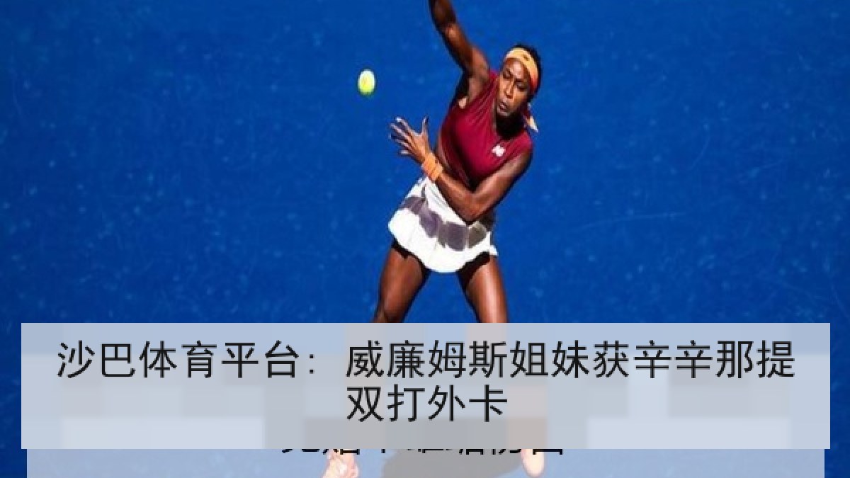 沙巴体育平台: 威廉姆斯姐妹获辛辛那提双打外卡