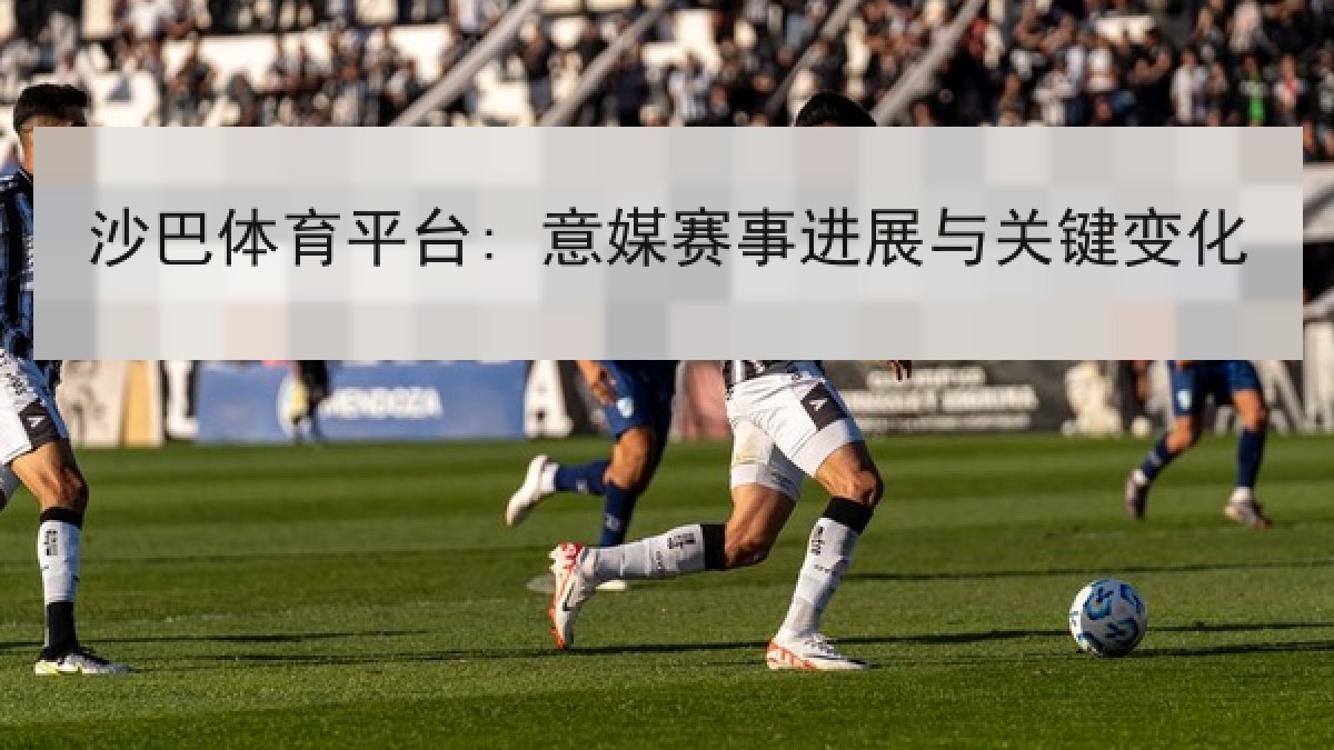 沙巴体育平台: 意媒赛事进展与关键变化