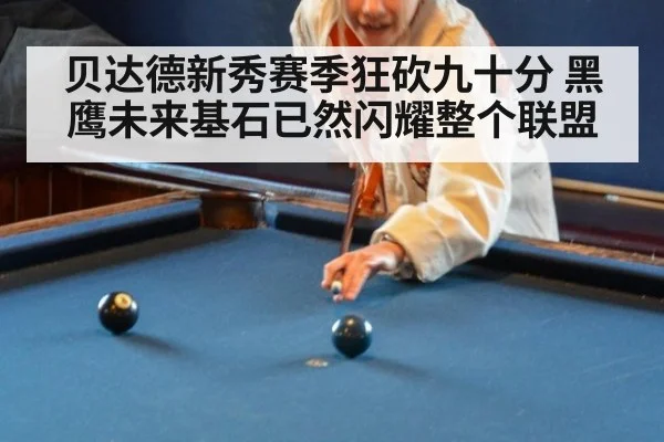贝达德新秀赛季狂砍九十分 黑鹰未来基石已然闪耀整个联盟