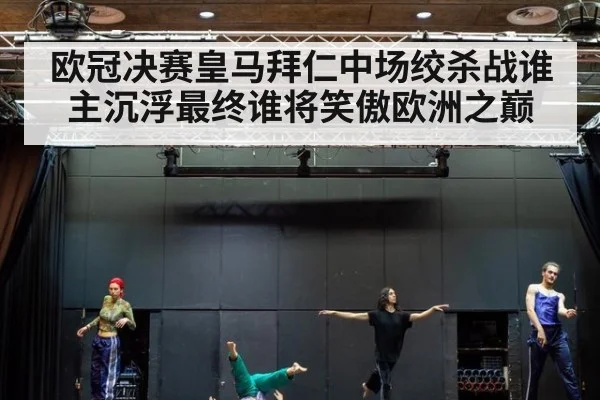 欧冠决赛皇马拜仁中场绞杀战谁主沉浮最终谁将笑傲欧洲之巅
