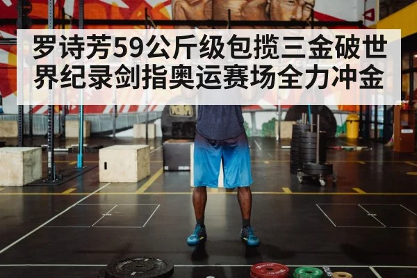 罗诗芳59公斤级包揽三金破世界纪录剑指奥运赛场全力冲金