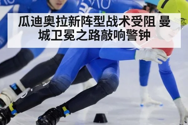 瓜迪奥拉新阵型战术受阻 曼城卫冕之路敲响警钟